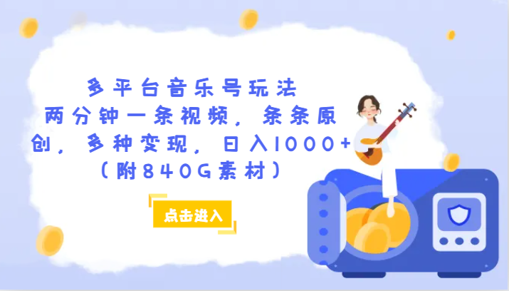 多平台音乐号玩法，两分钟一条视频，条条原创，多种变现，日入1000+（附840G素材）-<a href=