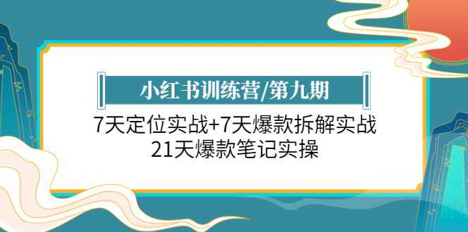 （6016期）小红书训练营/第九期：7天定位实战+7天爆款拆解实战，21天爆款笔记实操-<a href=