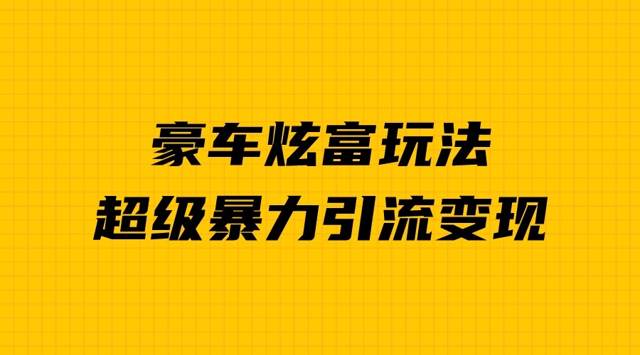 豪车炫富独家玩法，暴力引流多重变现，手把手教学-<a href=