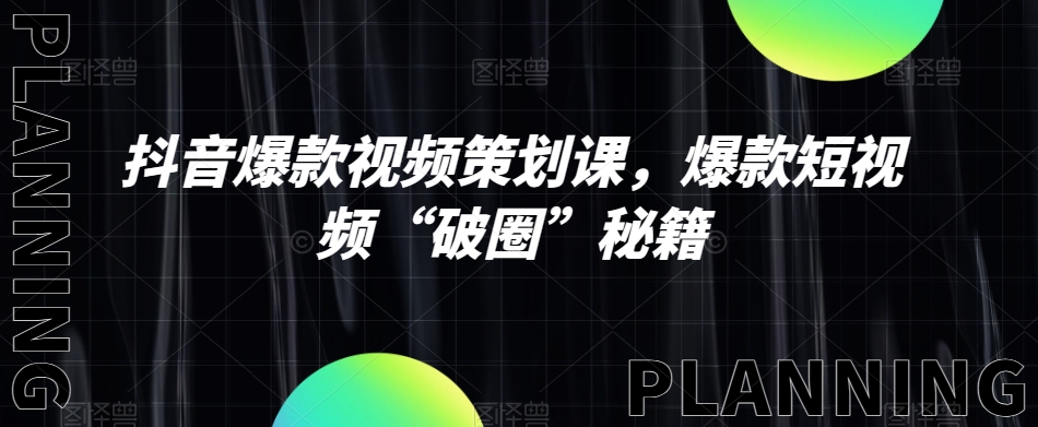 抖音爆款视频策划课，爆款短视频“破圈”秘籍-<a href=