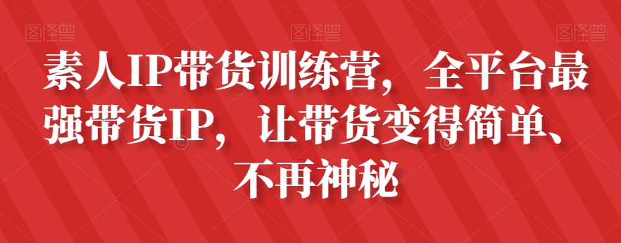 素人IP带货训练营，全平台最强带货IP，让带货变得简单、不再神秘-<a href=