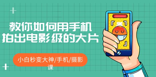 （5424期）教你如何用手机拍出电影级的大片，小白秒变大神/手机/摄影课!！-<a href=