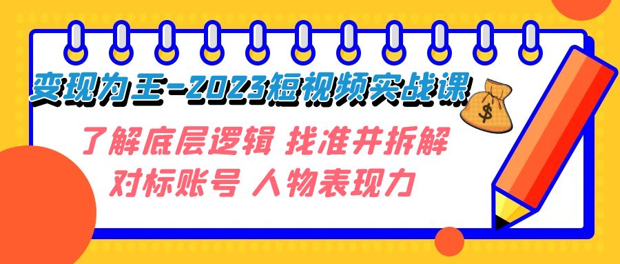 变现·为王-2023短视频实战课 了解底层逻辑 找准并拆解对标账号 人物表现力-<a href=
