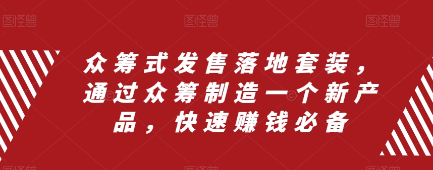 （8004期）众筹 式发售落地套装，通过众筹制造一个新产品，快速赚钱必备-<a href=