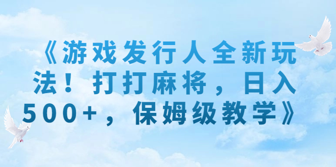 （7014期）《游戏发行人全新玩法！打打麻将，日入500+，保姆级教学》-<a href=