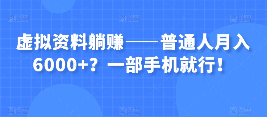 虚拟资料躺赚——普通人月入6000+？一部手机就行！-<a href=