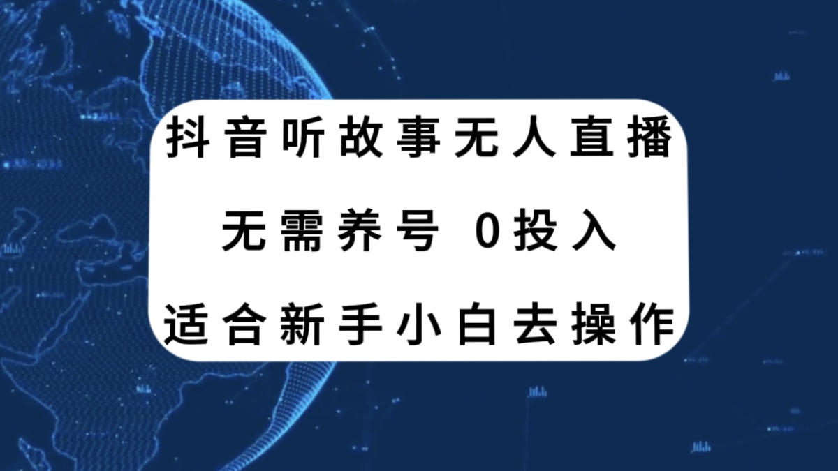 （7894期）抖音听故事无人直播新玩法，无需养号、适合新手小白去操作-<a href=