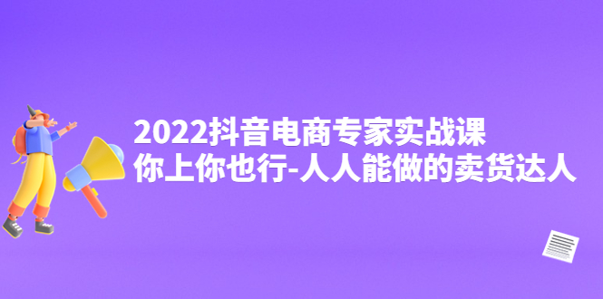 （4106期）2022抖音电商专家实战课，你上你也行-人人能做的卖货达人-<a href=