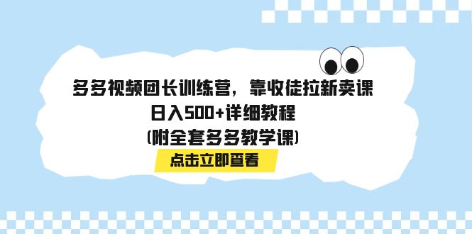 （7565期）多多视频团长训练营，靠收徒拉新卖课，日入500+详细教程(附全套多多教学课)-<a href=