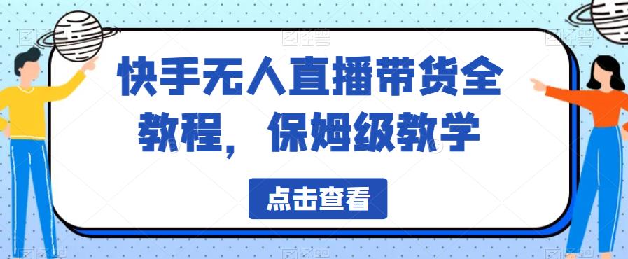 快手无人直播带货全教程，保姆级教学【揭秘】-<a href=
