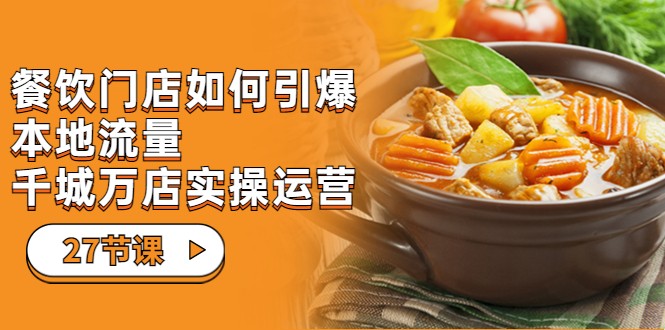 餐饮门店-如何引爆本地流量，千城万店实操运营（27节视频课）-<a href=