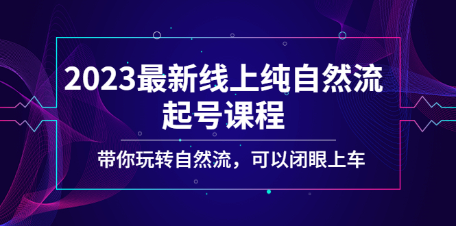 （5046期）2023最新线上纯自然流起号课程，带你玩转自然流，可以闭眼上车！-<a href=
