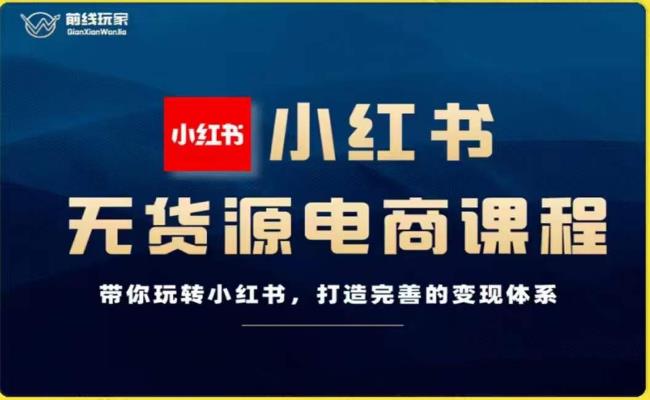 前线玩家-小红书无货源电商，带你玩转小红书，打造完善的变现体系-<a href=