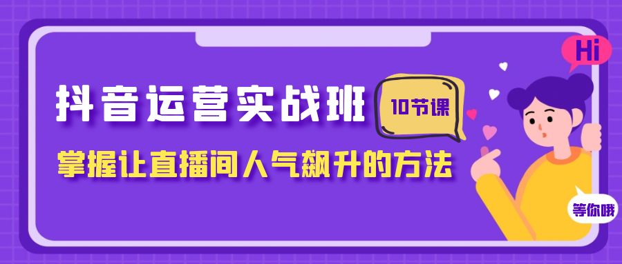 （7959期）抖音运营实战班，掌握让直播间人气飙升的方法（10节课）-<a href=