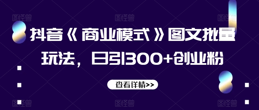 抖音《商业模式》图文批量玩法，日引300+创业粉【揭秘】-<a href=