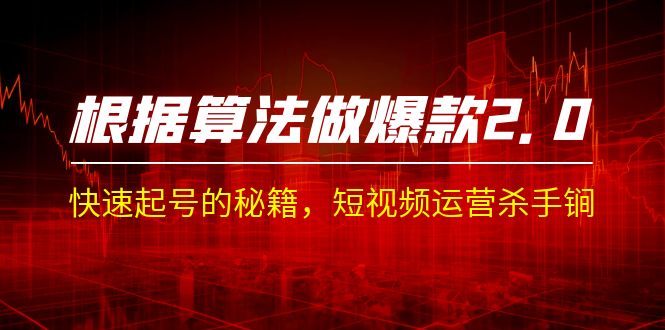 （7052期）某收费课程《根据-算法做爆款 2.0》快速起号的秘籍，短视频运营杀手锏-<a href=