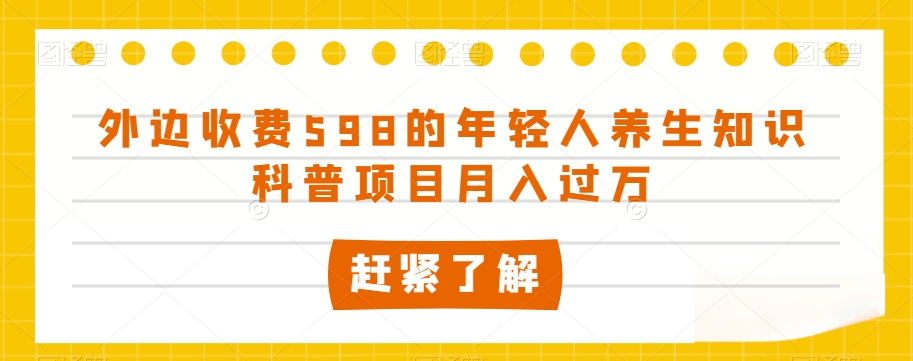 外边收费598的年轻人养生知识科普项目月入过万【揭秘】-<a href=