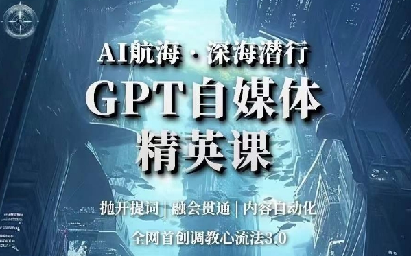 AI航海·深海潜行，GPT自媒体精英课，全网首创调教心流法3.0-<a href=
