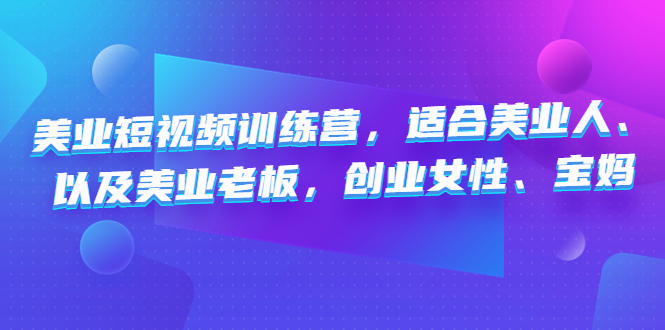 （4642期）美业短视频训练营，适合美业人、以及美业老板，创业女性、宝妈-<a href=