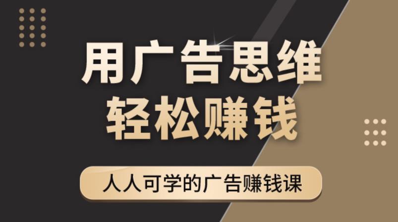 （4151期）广告思维36计：人人可学习的广告赚钱课，全民皆商时代（36节课）-<a href=