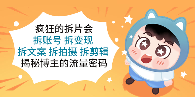 （5489期）疯狂的拆片会：拆账号 拆变现 拆文案 拆拍摄 拆剪辑  揭秘博主的流量密码-<a href=
