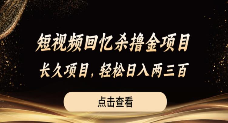 短视频回忆杀撸金项目，长久项目，轻松日入两三张【揭秘】-<a href=