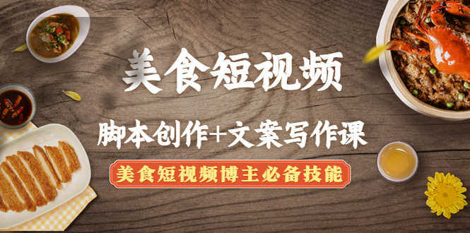 （4517期）美食短视频脚本创作+文案写作课：美食短视频博主必备技能-<a href=
