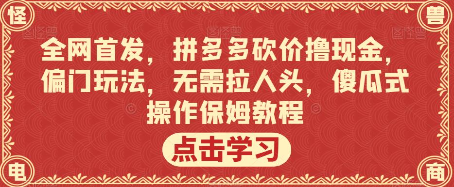 全网首发，拼多多砍价撸现金，偏门玩法，无需拉人头，傻瓜式操作保姆教程【揭秘】-<a href=