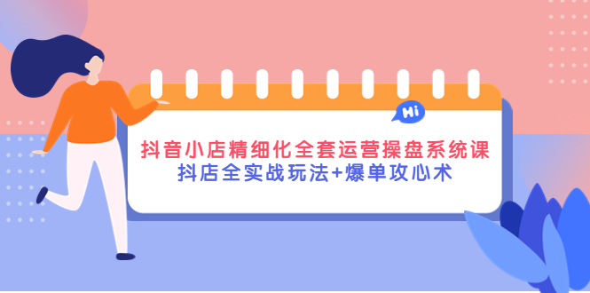 （4065期）抖音小店精细化全套运营操盘系统课，抖店全实战玩法+爆单攻心术-<a href=