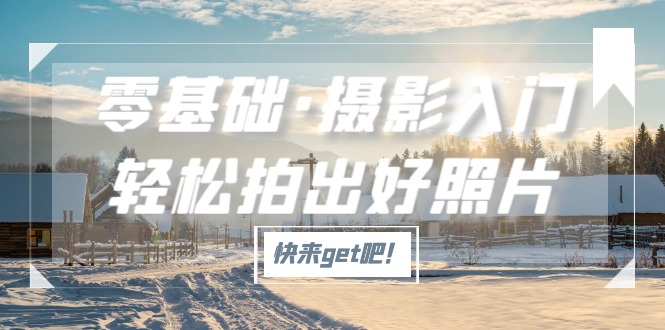 （5166期）零基础·摄影入门，轻松拍出好照片（适用佳能、索尼、尼康、富士用户）-<a href=