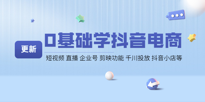 （4112期）0基础学抖音电商【更新】短视频 直播 企业号 剪映功能 千川投放 抖音小店等-<a href=