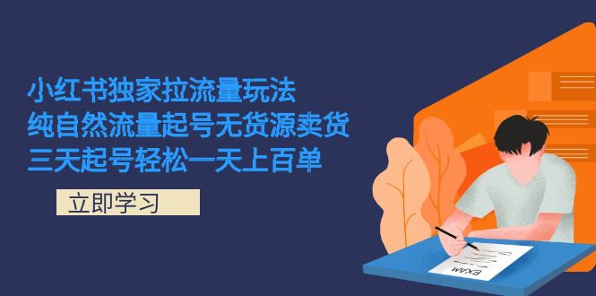 （7301期）小红书独家拉流量玩法，纯自然流量起号无货源卖货 三天起号轻松一天上百单-<a href=