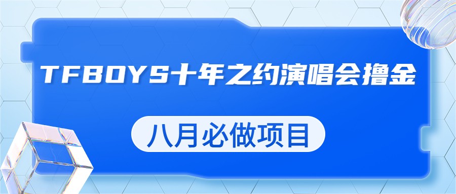 最新蓝海项目，靠最近非常火的TFBOYS十年之约演唱会流量掘金，八月必做的项目-<a href=