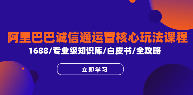 （6221期）阿里巴巴诚信通运营核心玩法课程，1688/专业级知识库/白皮书/全攻略-<a href=