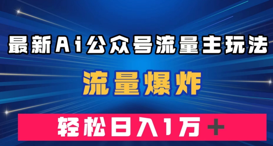 最新AI公众号流量主玩法，流量爆炸，轻松月入一万＋【揭秘】-<a href=