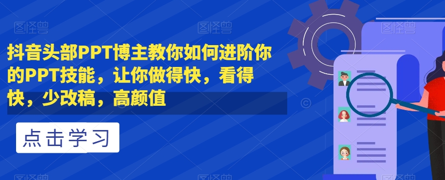 抖音头部PPT博主教你如何进阶你的PPT技能，让你做得快，看得快，少改稿，高颜值-<a href=