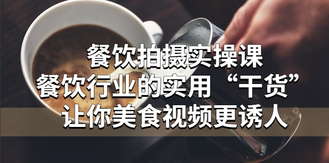 （5487期）餐饮拍摄实操课：餐饮行业的实用“干货”让你美食视频更诱人-<a href=
