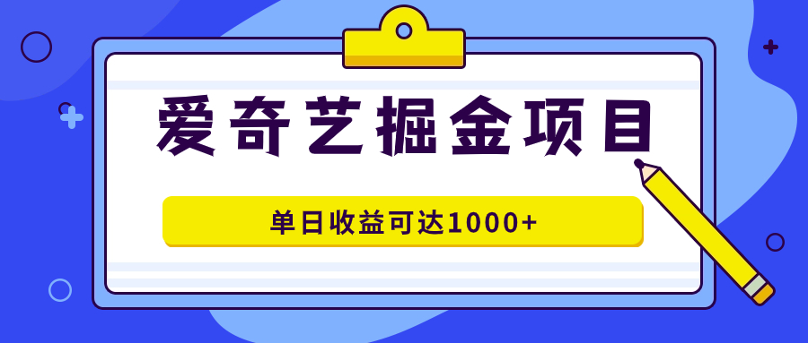 （7513期）爱奇艺掘金项目，一条作品几分钟完成，可批量操作，单日收益可达1000+-<a href=
