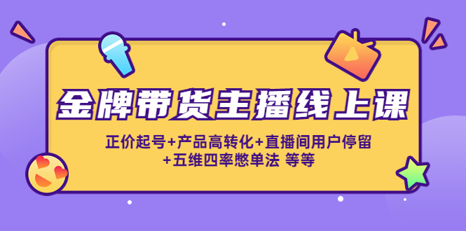 （4257期）金牌带货主播线上课：正价起号+产品高转化+直播间用户停留+五维四率憋单法-<a href=