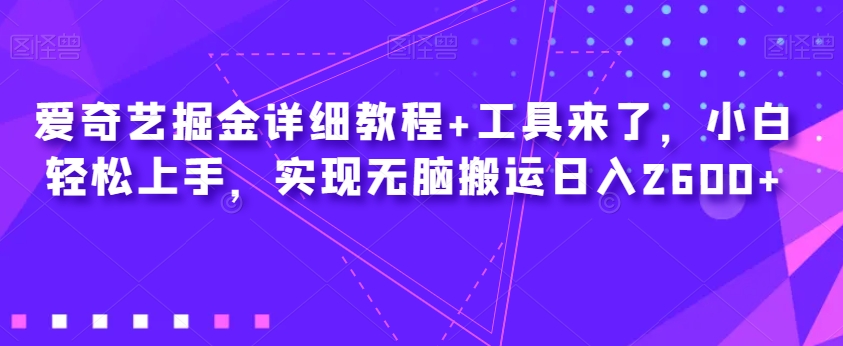 爱奇艺掘金详细教程+工具来了，小白轻松上手，实现无脑搬运日入2600+-<a href=