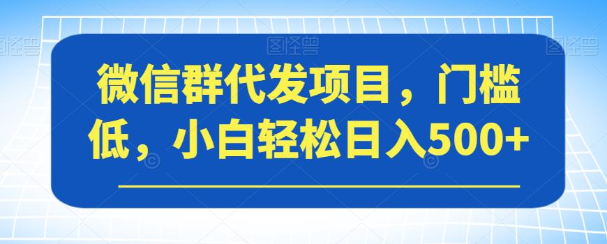 微信群代发项目，门槛低，小白轻松日入500+【揭秘】-<a href=