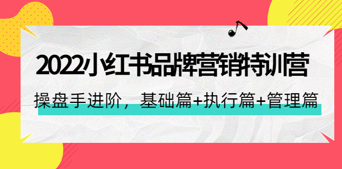 （4297期）2022小红书品牌营销特训营：操盘手进阶，基础篇+执行篇+管理篇（42节）-<a href=