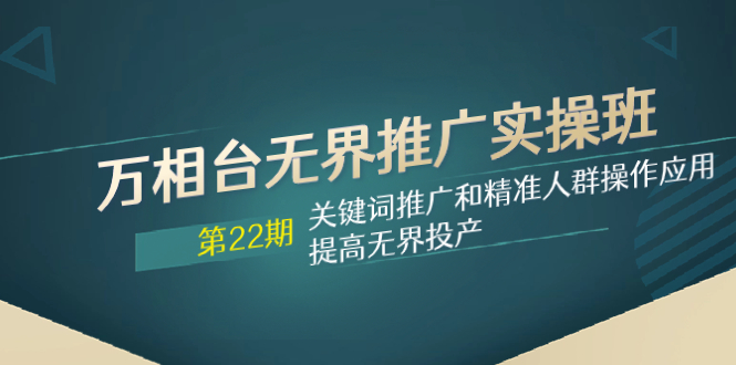 （7987期）万相台无界推广实操班【22期】关键词推广和精准人群操作应用，提高无界投产-<a href=