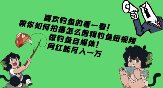 （4293期）教你如何拍摄怎么剪辑钓鱼短视频，做钓鱼自媒体！网红能月入一万-<a href=