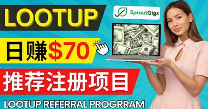 （4211期）Lootup Referral推荐项目，通过sproutgigs发布推荐注册任务 日赚70美元佣金-<a href=