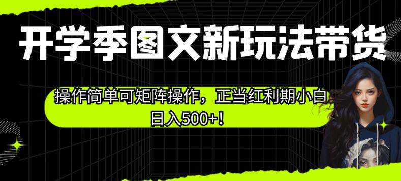开学季图文新玩法带货，操作简单可矩阵操作，正当红利期小白日入500+！【揭秘】-<a href=