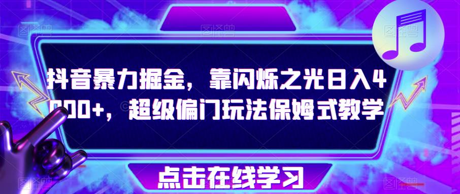 抖音暴力掘金，靠闪烁之光日入4000+，超级偏门玩法保姆式教学-<a href=