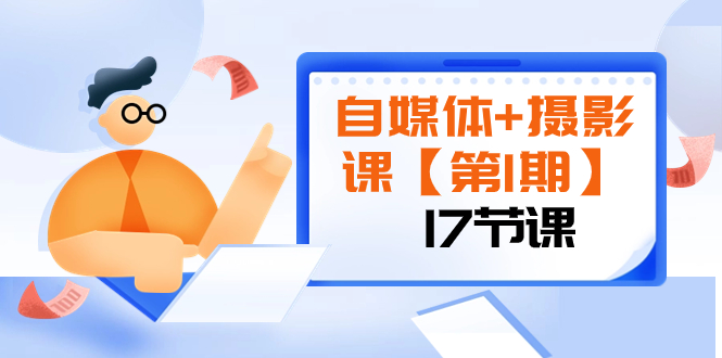 （8172期）自媒体+摄影课【第1期】由浅到深 循环渐进 让作品刷爆 各大社交平台（17节)-<a href=