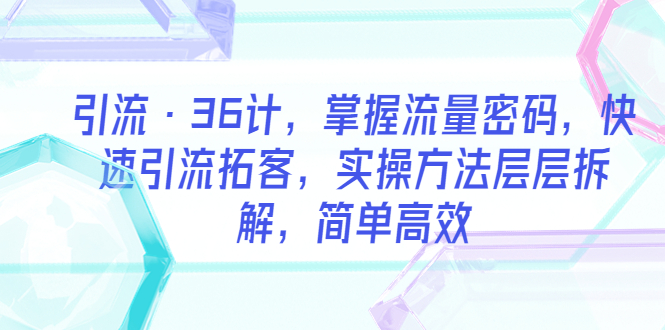 （5899期）引流·36计，掌握流量密码，快速引流拓客，实操方法层层拆解，简单高效-<a href=