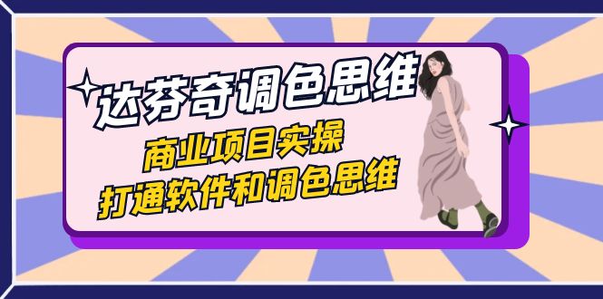 达芬奇-调色思维，商业项目实操，打通软件和调色思维（37节课）-<a href=
